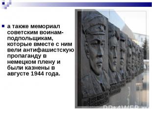 а также мемориал советским воинам-подпольщикам, которые вместе с ним вели антифа