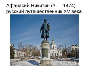 Афанасий Никитин (?&nbsp;— 1474)&nbsp;— русский путешественник XV века