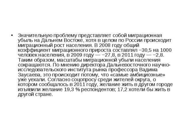 Значительную проблему представляет собой миграционная убыль на Дальнем Востоке, хотя в целом по России происходит миграционный рост населения. В 2008 году общий коэффициент миграционного прироста составлял −30,5 на 1000 человек населения, в 2009 год…