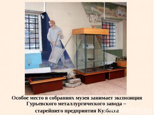 Особое место в собраниях музея занимает экспозиция Гурьевского металлургического