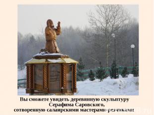 Вы сможете увидеть деревянную скульптуру Серафима Саровского, Вы сможете увидеть