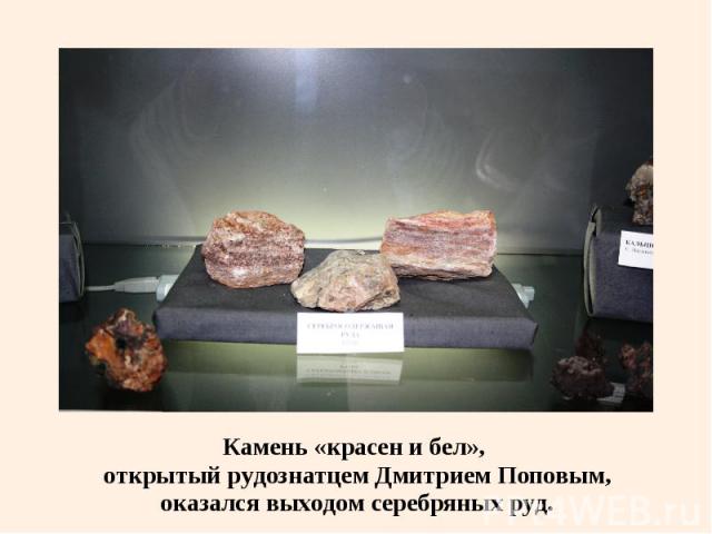 Камень «красен и бел», Камень «красен и бел», открытый рудознатцем Дмитрием Поповым, оказался выходом серебряных руд.
