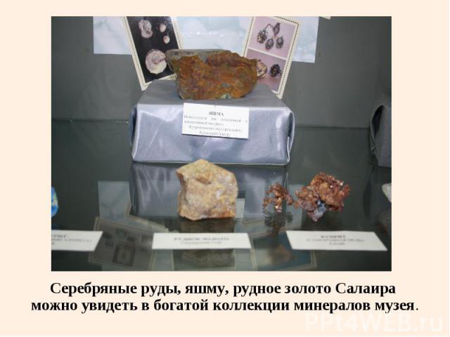 Серебряные руды, яшму, рудное золото Салаира Серебряные руды, яшму, рудное золото Салаира можно увидеть в богатой коллекции минералов музея.