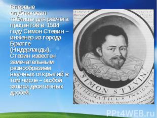 Впервые опубликовал таблицы для расчета процентов в 1584 году Симон Стевин – инж