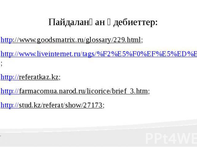 Пайдаланған әдебиеттер: http://www.goodsmatrix.ru/glossary/229.html; http://www.liveinternet.ru/tags/%F2%E5%F0%EF%E5%ED%EE%E8%E4%FB/; http://referatkaz.kz; http://farmacomua.narod.ru/licorice/brief_3.htm; http://stud.kz/referat/show/27173;