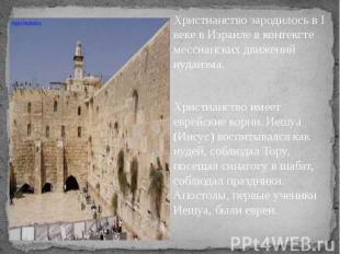 Христианство зародилось в I веке в Израиле в контексте мессианских движений иуда