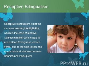 Receptive bilingualism is not the same as&nbsp;mutual intelligibility, which is