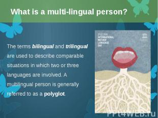 The terms bilingual and trilingual are used to describe comparable situations in
