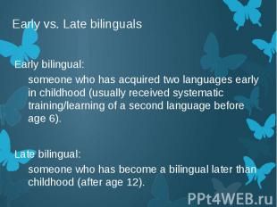 Early vs. Late bilinguals Early bilingual: someone who has acquired two language