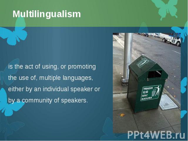 is the act of using, or promoting the use of, multiple languages, either by an individual speaker or by a community of speakers. is the act of using, or promoting the use of, multiple languages, either by an individual speaker or by a comm…