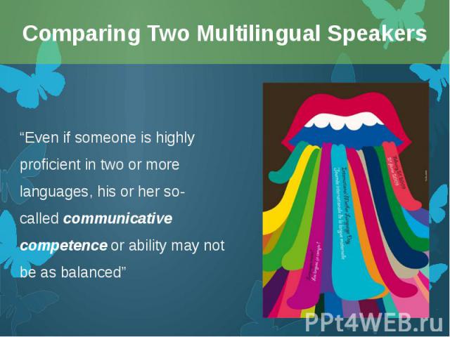 “Even if someone is highly proficient in two or more languages, his or her so-called communicative competence or ability may not be as balanced” “Even if someone is highly proficient in two or more languages, his or her so-called comm…