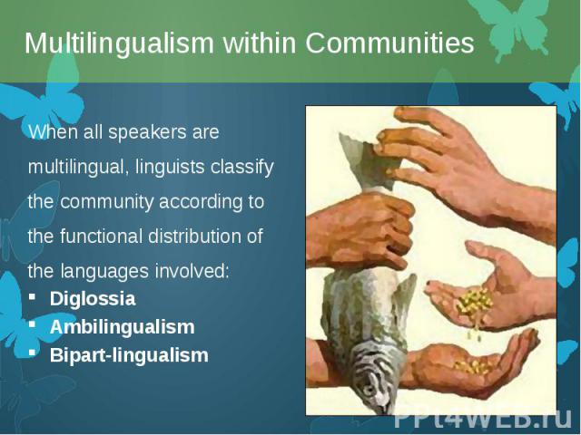 When all speakers are multilingual, linguists classify the community according to the functional distribution of the languages involved: When all speakers are multilingual, linguists classify the community according to the functional distribution of…