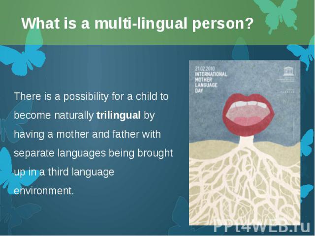 There is a possibility for a child to become naturally trilingual by having a mother and father with separate languages being brought up in a third language environment. There is a possibility for a child to become naturally trilingual by having a m…