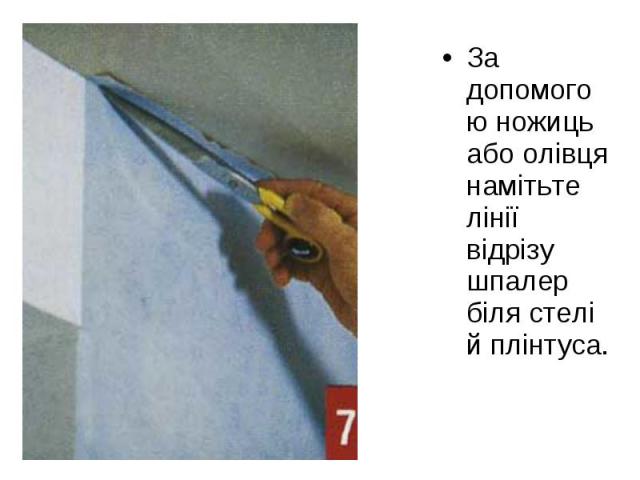 За допомогою ножиць або олівця намітьте лінії відрізу шпалер біля стелі й плінтуса. За допомогою ножиць або олівця намітьте лінії відрізу шпалер біля стелі й плінтуса.