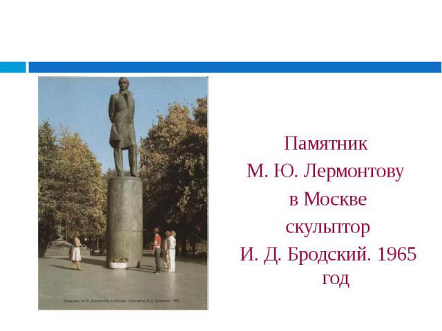 Памятник Памятник М. Ю. Лермонтову в Москве скульптор И. Д. Бродский. 1965 год