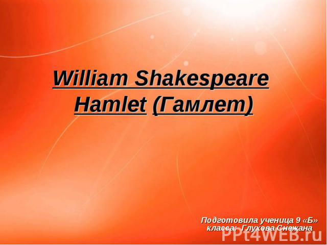 William Shakespeare Hamlet (Гамлет) Подготовила ученица 9 «Б» класса: Глухова Снежана