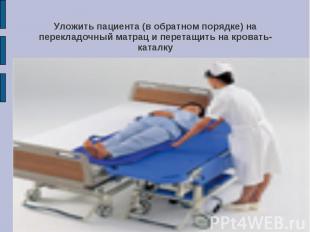 Уложить пациента (в обратном порядке) на перекладочный матрац и перетащить на кр