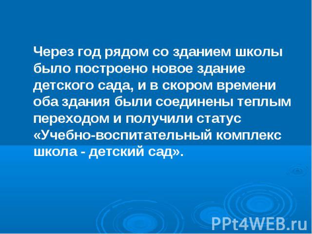 Через год рядом со зданием школы было построено новое здание детского сада, и в скором времени оба здания были соединены теплым переходом и получили статус «Учебно-воспитательный комплекс школа - детский сад». Через год рядом со зданием школы было п…