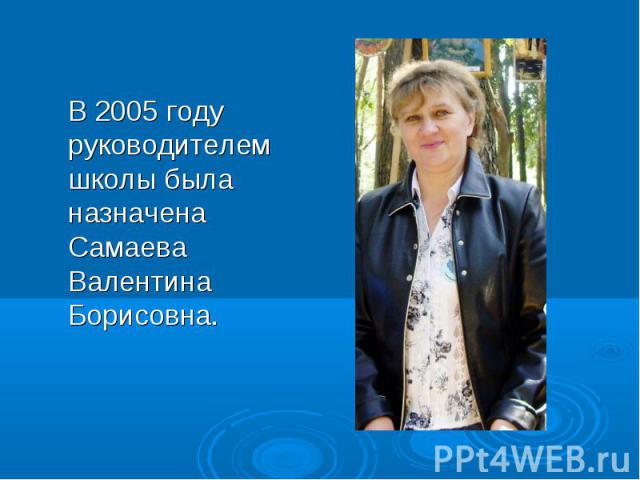 В 2005 году руководителем школы была назначена Самаева Валентина Борисовна. В 2005 году руководителем школы была назначена Самаева Валентина Борисовна.