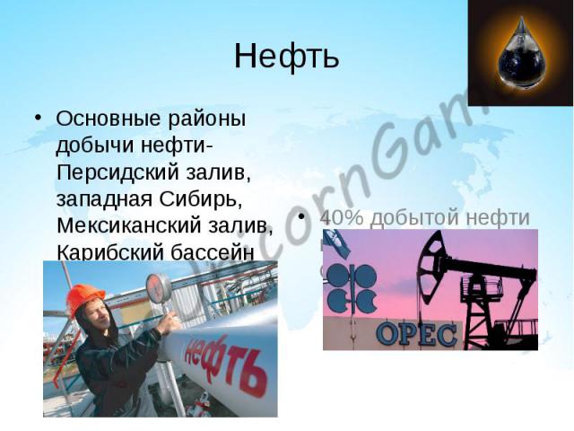 Нефть Основные районы добычи нефти- Персидский залив, западная Сибирь, Мексиканский залив, Карибский бассейн