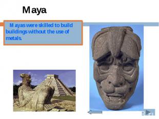 Maya Mayas were skilled to build buildings without the use of metals.