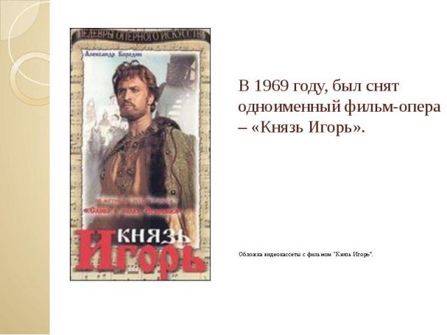 В 1969 году, был снят одноименный фильм-опера – «Князь Игорь». Обложка видеокассеты с фильмом "Князь Игорь".