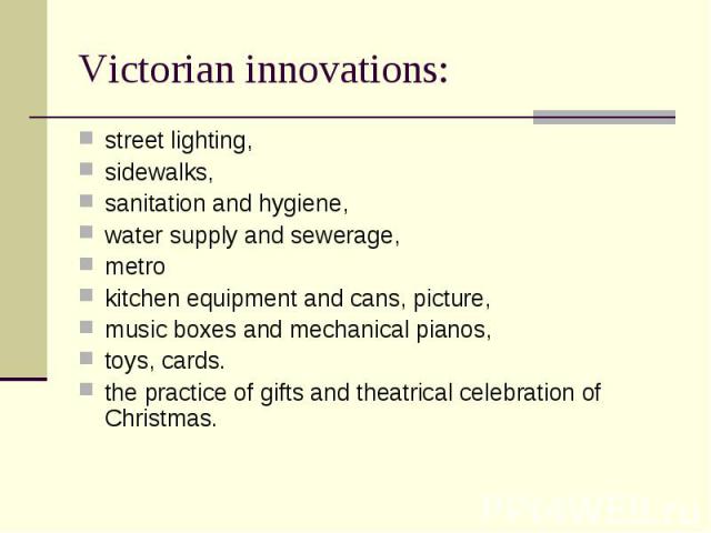 street lighting, street lighting, sidewalks, sanitation and hygiene, water supply and sewerage, metro kitchen equipment and cans, picture, music boxes and mechanical pianos, toys, cards. the practice of gifts and theatrical celebration of Christmas.
