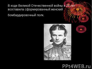 В ходе Великой Отечественной войны в 28&nbsp;лет возглавила сформированный женск