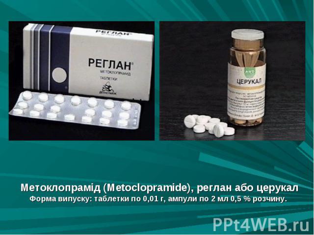 Метоклопрамід (Metoclopramide), реглан або церукал Метоклопрамід (Metoclopramide), реглан або церукал Форма випуску: таблетки по 0,01 г, ампули по 2 мл 0,5 % розчину.
