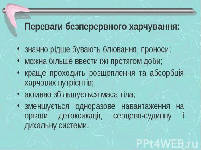 Переваги безперервного харчування: значно рідше бувають блювання, проноси; можна більше ввести їжі протягом доби; краще проходить розщеплення та абсорбція харчових нутрієнтів; активно збільшується маса тіла; зменшується одноразове навантаження на ор…