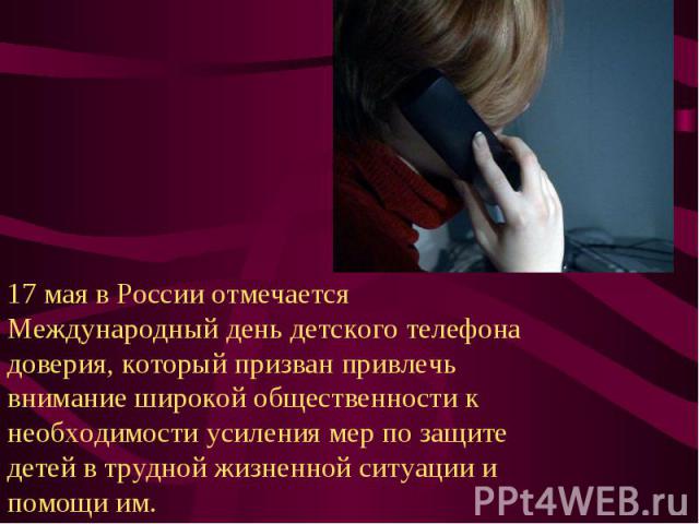 17 мая в России отмечается Международный день детского телефона доверия, который призван привлечь внимание широкой общественности к необходимости усиления мер по защите детей в трудной жизненной ситуации и помощи им.