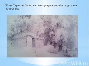 Коли Тарасові було два роки, родина переїхала до села Кирилівка.