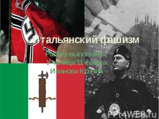 Итальянский фашизм Работу выполнила: Ученица 11 класса Иванова Ксения