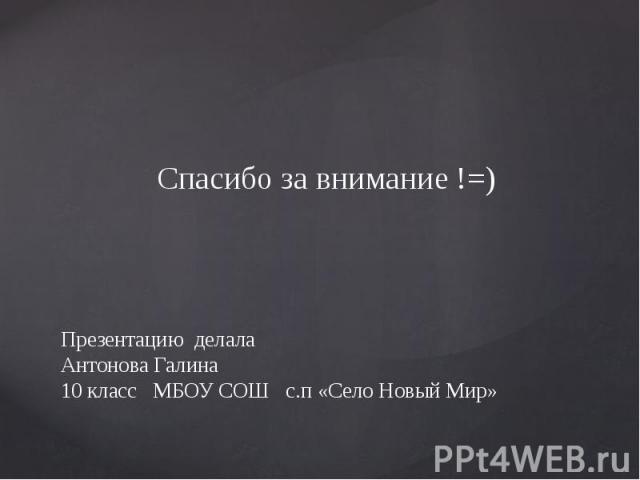 Презентацию делала Антонова Галина 10 класс МБОУ СОШ с.п «Село Новый Мир» Спасибо за внимание !=)