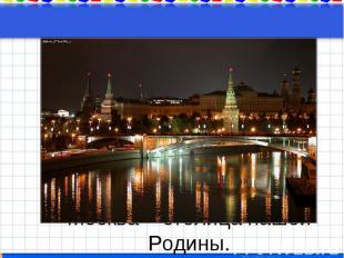 Москва – столица нашей Родины.