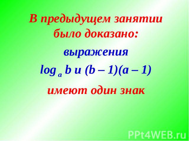 В предыдущем занятии было доказано:выраженияlog a b и (b – 1)(a – 1)имеют один знак