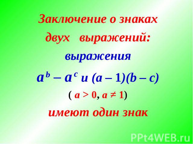 Заключение о знакахдвух выражений:выраженияa b – a с и (a – 1)(b – с)( а > 0, а ≠ 1)имеют один знак