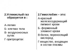 2.Углекислый газ образуется в : А-легкихБ- клетках телаВ- воздухоносных путяхГ-э