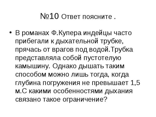 №10 Ответ поясните . В романах Ф.Купера индейцы часто прибегали к дыхательной трубке, прячась от врагов под водой.Трубка представляла собой пустотелую камышину. Однако дышать таким способом можно лишь тогда, когда глубина погружения не превышает 1,5…