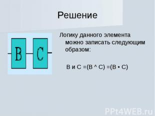 Решение Логику данного элемента можно записать следующим образом: В и С =(В ^ С)