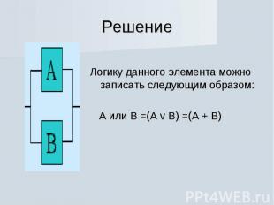 Решение Логику данного элемента можно записать следующим образом: А или В =(А v