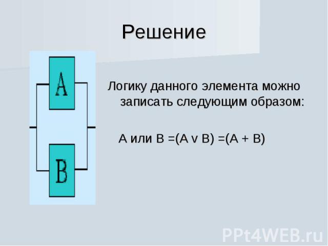 Решение Логику данного элемента можно записать следующим образом: А или В =(А v B) =(А + В)