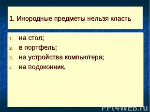 1. Инородные предметы нельзя класть на стол;в портфель;на устройства компьютера;