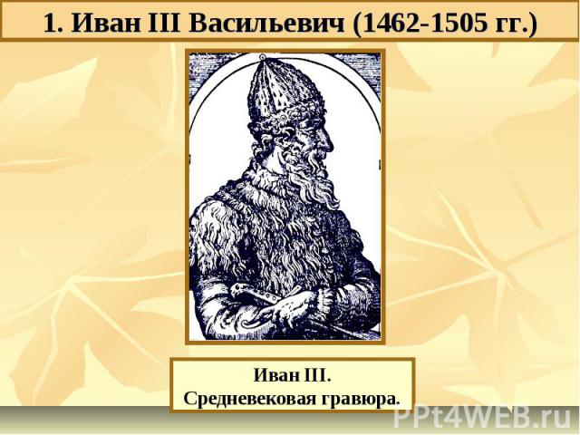 1. Иван III Васильевич (1462-1505 гг.) Иван III.Средневековая гравюра.