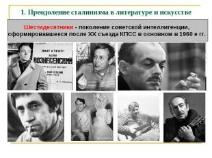1. Преодоление сталинизма в литературе и искусстве Шестидесятники - поколение со