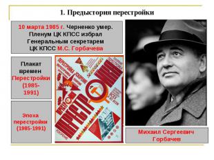 1. Предыстория перестройки 10 марта 1985 г. Черненко умер. Пленум ЦК КПСС избрал