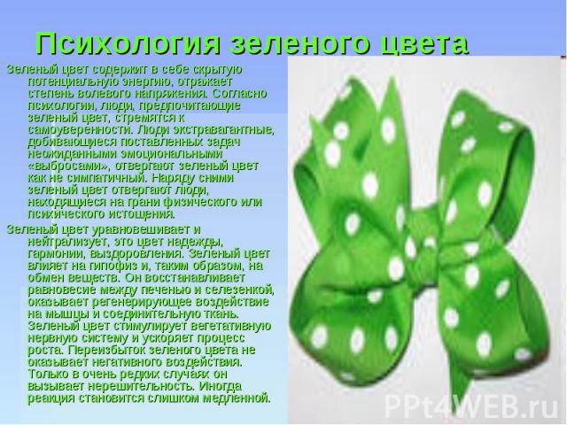 Психология зеленого цвета Зеленый цвет содержит в себе скрытую потенциальную энергию, отражает степень волевого напряжения. Согласно психологии, люди, предпочитающие зеленый цвет, стремятся к самоуверенности. Люди экстравагантные, добивающиеся поста…