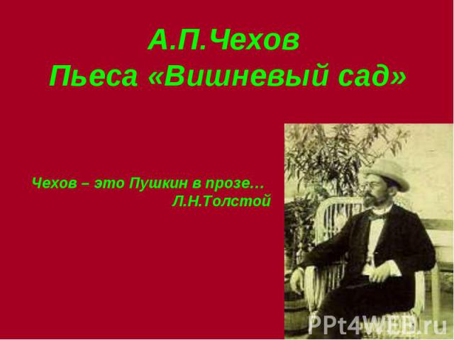 А.П.Чехов Пьеса «Вишневый сад» Чехов – это Пушкин в прозе… Л.Н.Толстой