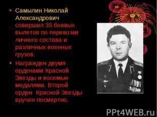 Самылин Николай Александрович совершил 35 боевых вылетов по перевозки личного со