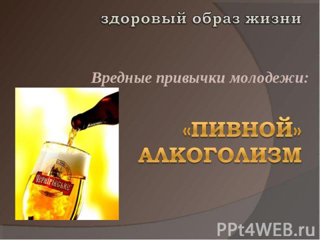 здоровый образ жизниВредные привычки молодежи:«Пивной» алкоголизм